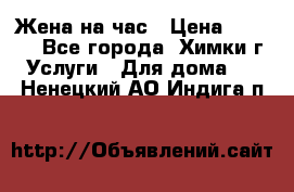 Жена на час › Цена ­ 3 000 - Все города, Химки г. Услуги » Для дома   . Ненецкий АО,Индига п.